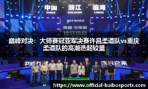 巅峰对决：大师赛冠亚军决赛许昌柔道队vs重庆柔道队的高潮迭起较量